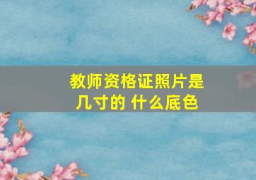 教师资格证照片是几寸的 什么底色